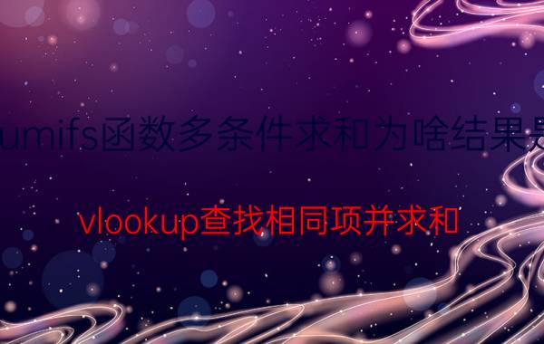 sumifs函数多条件求和为啥结果是0 vlookup查找相同项并求和？